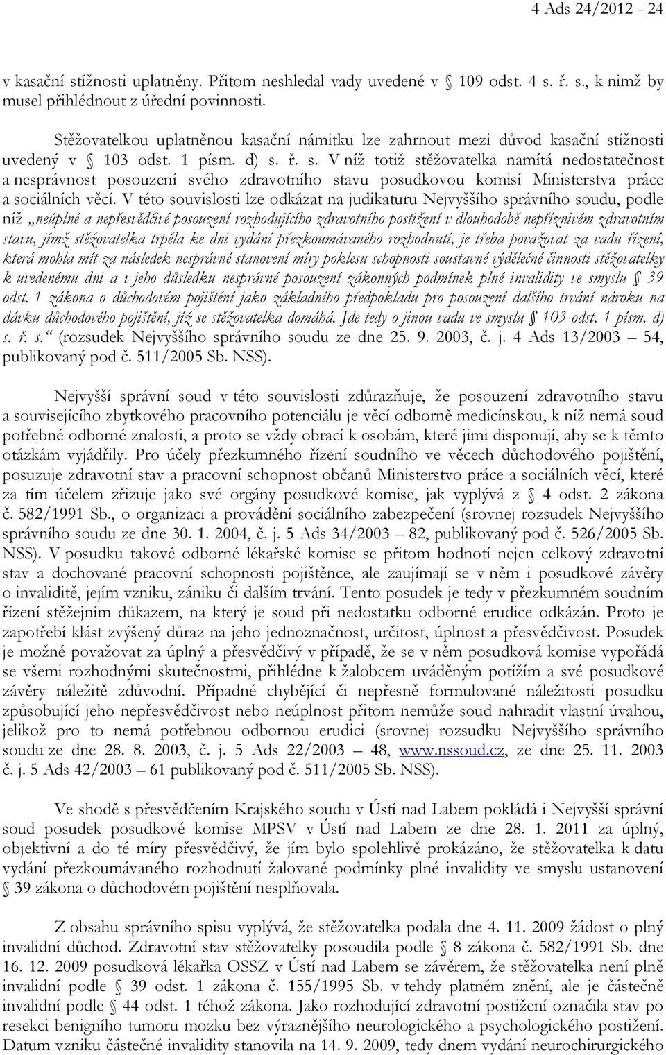 ížnosti uvedený v 103 odst. 1 písm. d) s. ř. s. V níž totiž stěžovatelka namítá nedostatečnost a nesprávnost posouzení svého zdravotního stavu posudkovou komisí Ministerstva práce a sociálních věcí.