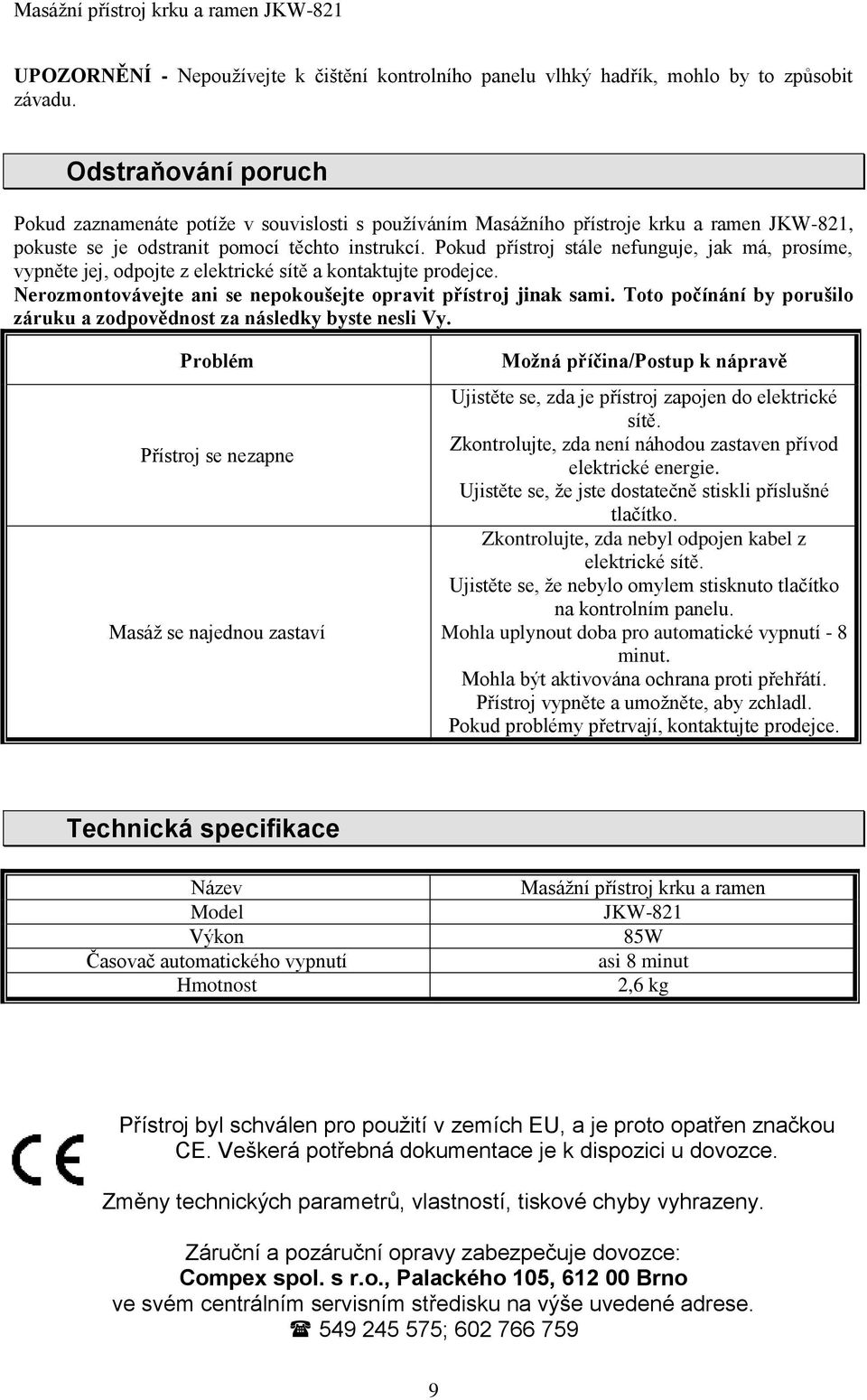 Pokud přístroj stále nefunguje, jak má, prosíme, vypněte jej, odpojte z elektrické sítě a kontaktujte prodejce. Nerozmontovávejte ani se nepokoušejte opravit přístroj jinak sami.