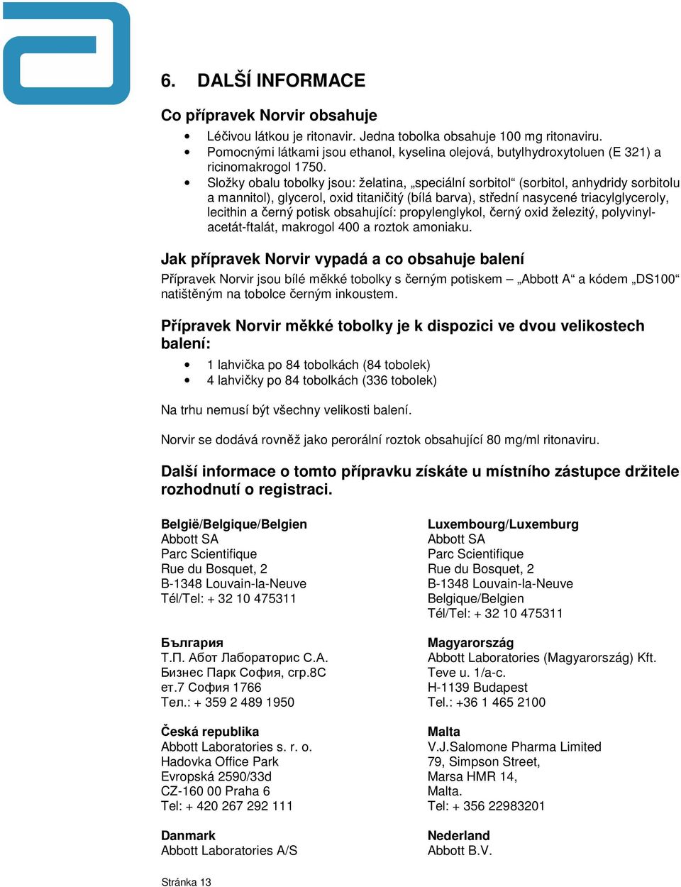 Složky obalu tobolky jsou: želatina, speciální sorbitol (sorbitol, anhydridy sorbitolu a mannitol), glycerol, oxid titaničitý (bílá barva), střední nasycené triacylglyceroly, lecithin a černý potisk