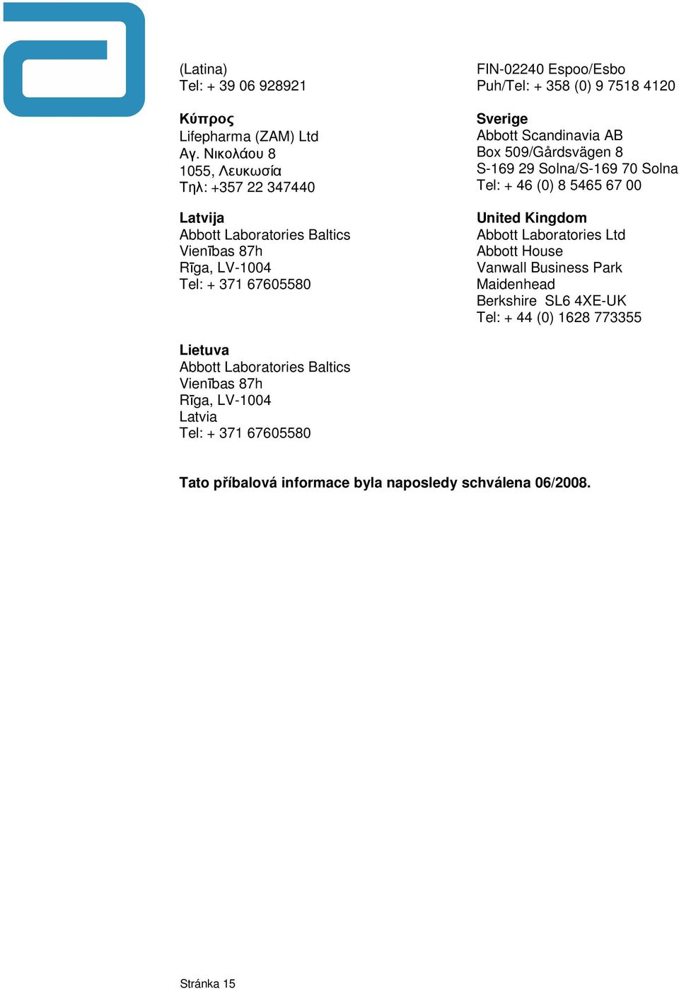 358 (0) 9 7518 4120 Sverige Abbott Scandinavia AB Box 509/Gårdsvägen 8 S-169 29 Solna/S-169 70 Solna Tel: + 46 (0) 8 5465 67 00 United Kingdom Abbott