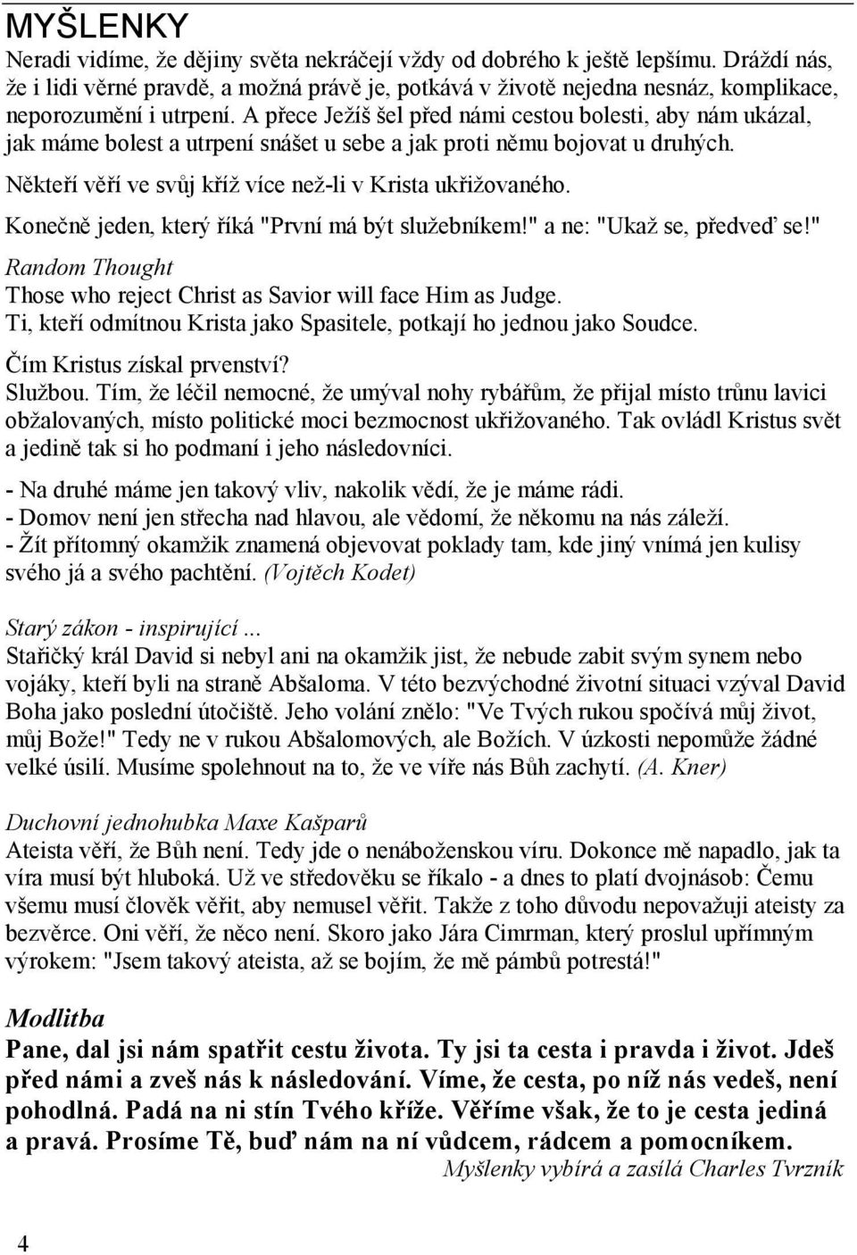 A přece Ježíš šel před námi cestou bolesti, aby nám ukázal, jak máme bolest a utrpení snášet u sebe a jak proti němu bojovat u druhých. Někteří věří ve svůj kříž více než-li v Krista ukřižovaného.