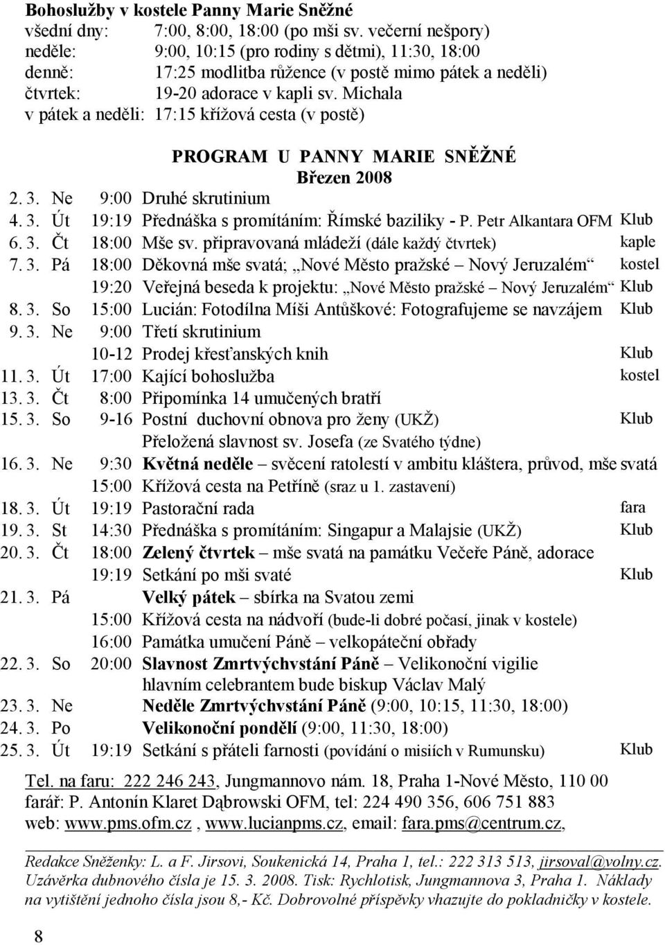 Michala v pátek a neděli: 17:15 křížová cesta (v postě) PROGRAM U PANNY MARIE SNĚŽNÉ Březen 2008 2. 3. Ne 9:00 Druhé skrutinium 4. 3. Út 19:19 Přednáška s promítáním: Římské baziliky - P.