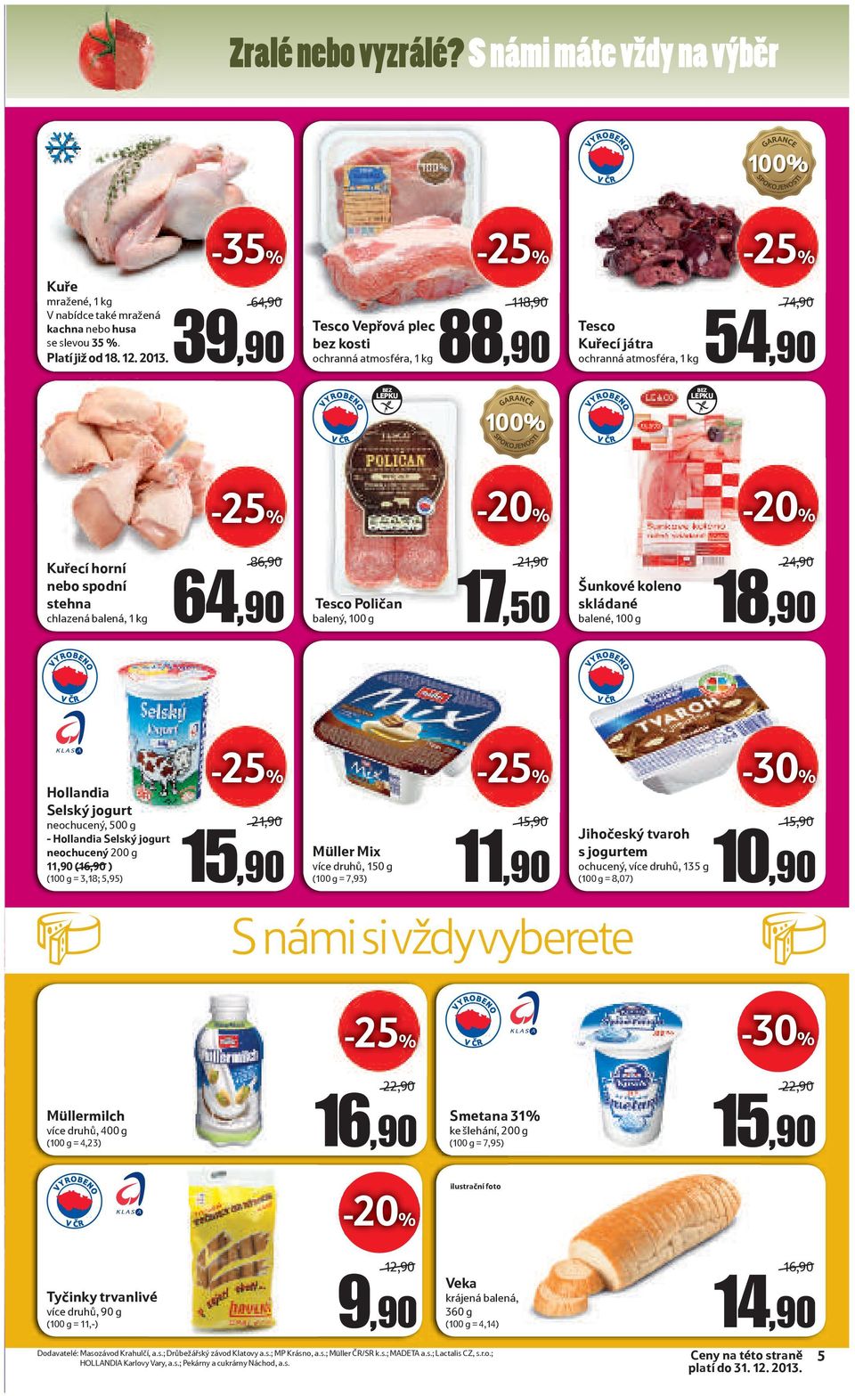 chlazená balená, 1 kg 86,90 64,90 Tesco Poličan balený, 100 g 21,90 17,50 Šunkové koleno skládané balené, 100 g 24,90 18,90 Hollandia Selský jogurt neochucený, 500 g - Hollandia Selský jogurt