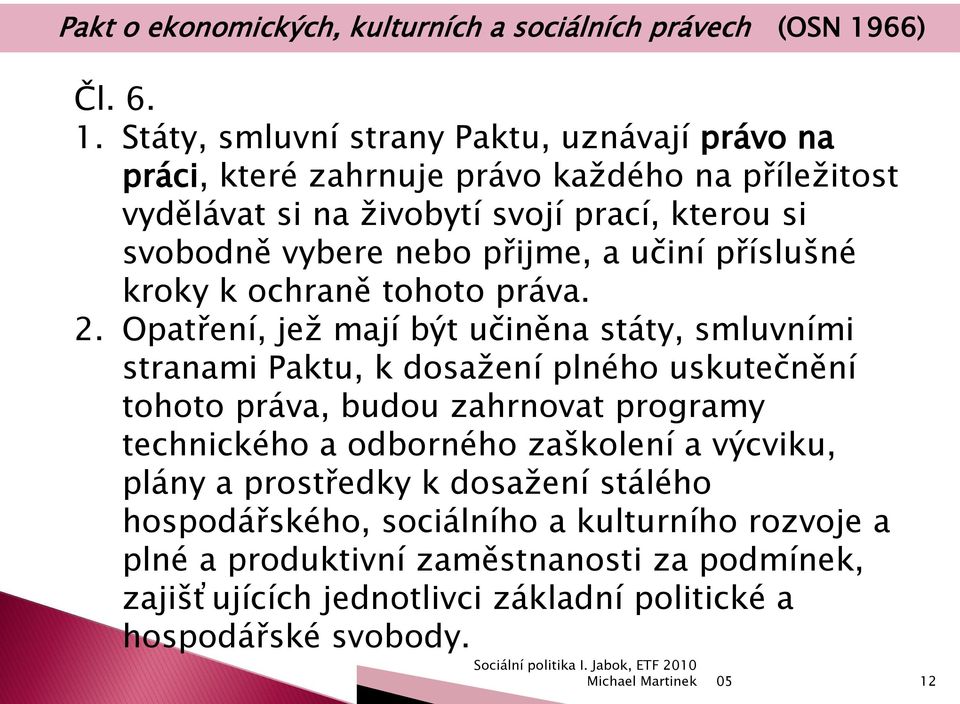 Státy, smluvní strany Paktu, uznávají právo na práci, které zahrnuje právo kaţdého na příleţitost vydělávat si na ţivobytí svojí prací, kterou si svobodně vybere nebo