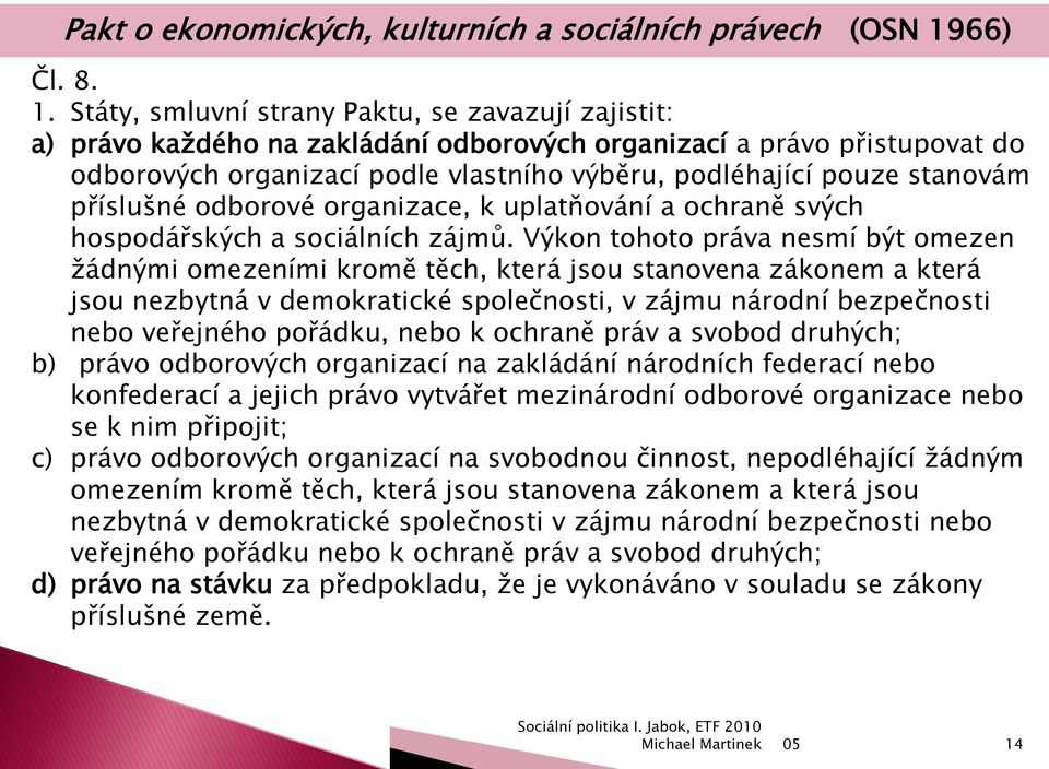 Státy, smluvní strany Paktu, se zavazují zajistit: a) právo kaţdého na zakládání odborových organizací a právo přistupovat do odborových organizací podle vlastního výběru, podléhající pouze stanovám