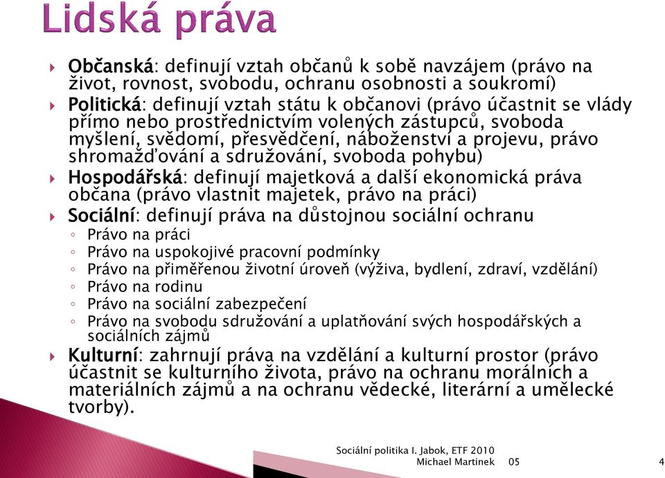 práva občana (právo vlastnit majetek, právo na práci) Sociální: definují práva na důstojnou sociální ochranu Právo na práci Právo na uspokojivé pracovní podmínky Právo na přiměřenou ţivotní úroveň