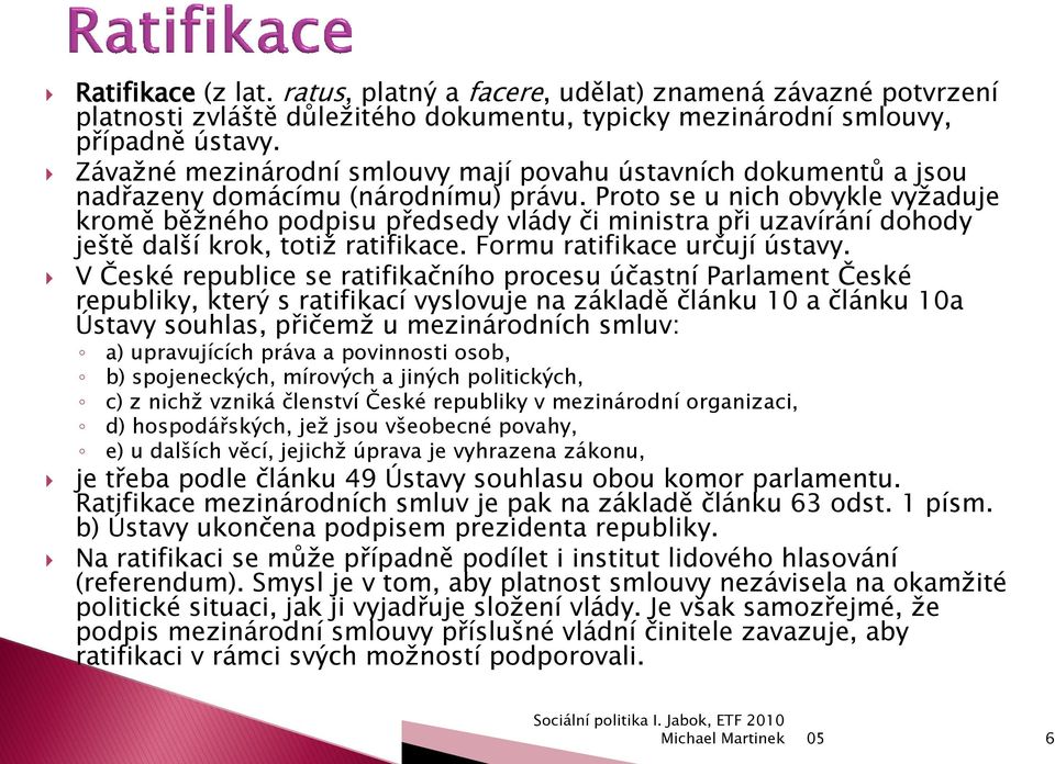 Proto se u nich obvykle vyţaduje kromě běţného podpisu předsedy vlády či ministra při uzavírání dohody ještě další krok, totiţ ratifikace. Formu ratifikace určují ústavy.