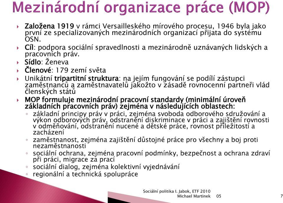 Sídlo: Ţeneva Členové: 179 zemí světa Unikátní tripartitní struktura: na jejím fungování se podílí zástupci zaměstnanců a zaměstnavatelů jakoţto v zásadě rovnocenní partneři vlád členských států MOP