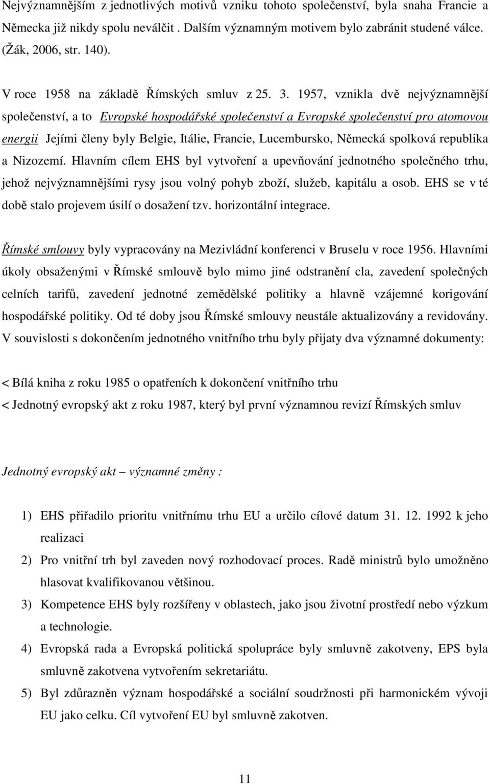 1957, vznikla dvě nejvýznamnější společenství, a to Evropské hospodářské společenství a Evropské společenství pro atomovou energii Jejími členy byly Belgie, Itálie, Francie, Lucembursko, Německá