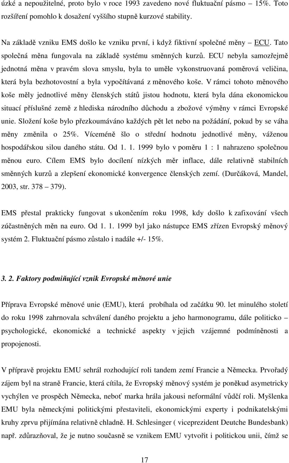 ECU nebyla samozřejmě jednotná měna v pravém slova smyslu, byla to uměle vykonstruovaná poměrová veličina, která byla bezhotovostní a byla vypočítávaná z měnového koše.