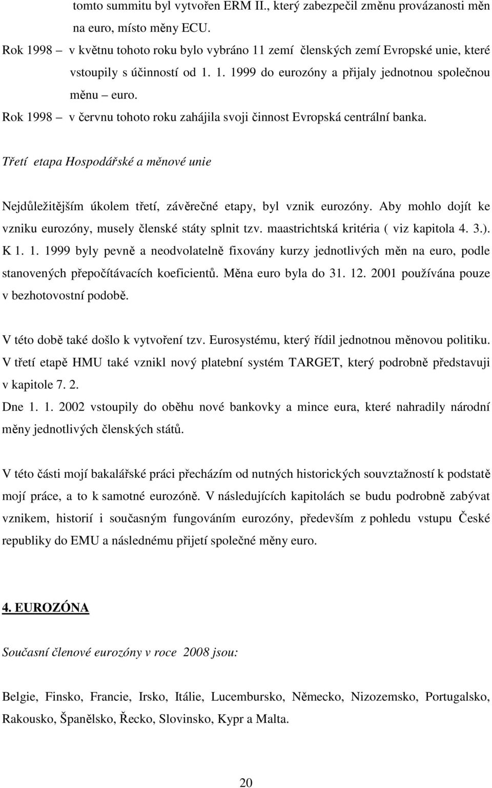 Rok 1998 v červnu tohoto roku zahájila svoji činnost Evropská centrální banka. Třetí etapa Hospodářské a měnové unie Nejdůležitějším úkolem třetí, závěrečné etapy, byl vznik eurozóny.