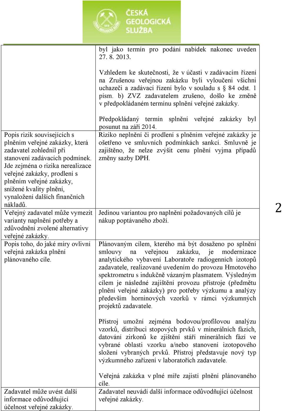 Veřejný zadavatel může vymezit varianty naplnění potřeby a zdůvodnění zvolené alternativy veřejné zakázky. Popis toho, do jaké míry ovlivní veřejná zakázka plnění plánovaného cíle.