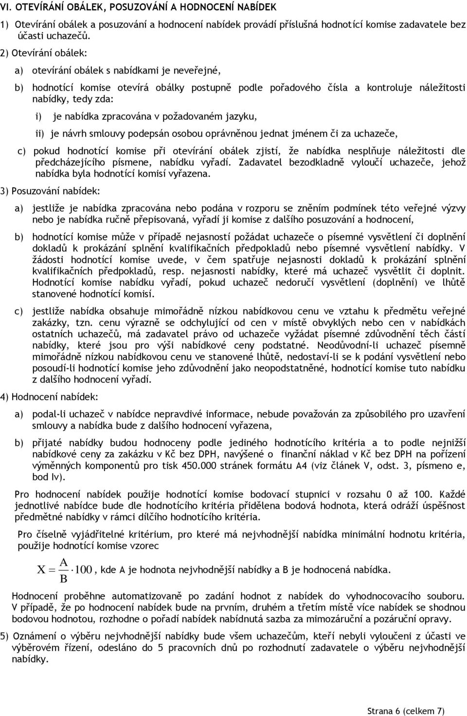 zpracována v požadovaném jazyku, ii) je návrh smlouvy podepsán osobou oprávněnou jednat jménem či za uchazeče, c) pokud hodnotící komise při otevírání obálek zjistí, že nabídka nesplňuje náležitosti