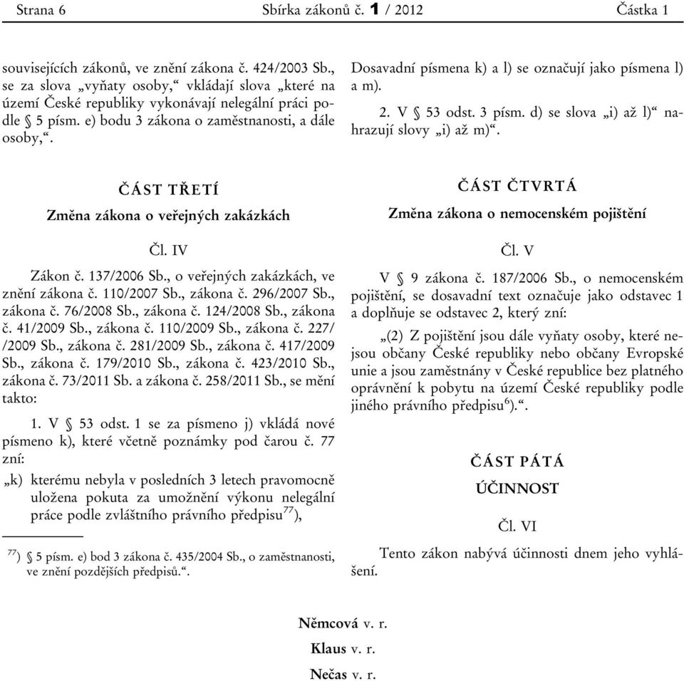 Dosavadní písmena k) a l) se označují jako písmena l) a m). 2. V 53 odst. 3 písm. d) se slova i) až l) nahrazují slovy i) až m). ČÁST TŘETÍ Změna zákona o veřejných zakázkách Čl. IV Zákon č.