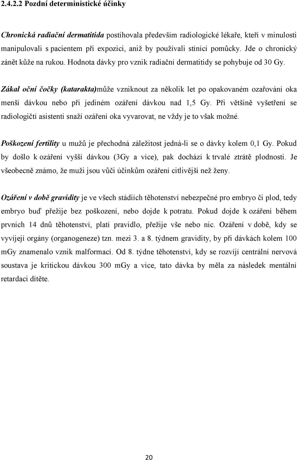 Zákal oční čočky (katarakta)můţe vzniknout za několik let po opakovaném ozařování oka menší dávkou nebo při jediném ozáření dávkou nad 1,5 Gy.