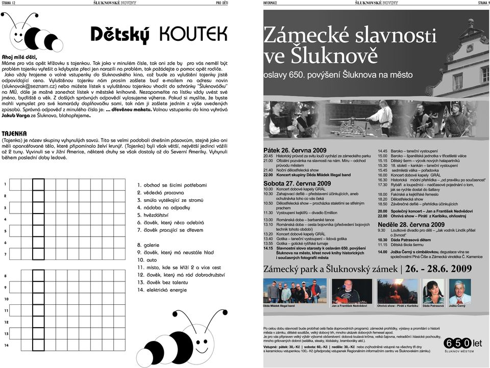 Jako vždy hrajeme o volné vstupenky do šluknovského kina, což bude za vyluštění tajenky jistě odpovídající cena. Vyluštěnou tajenku nám prosím zašlete buď e-mailem na adresu novin (sluknovak@seznam.