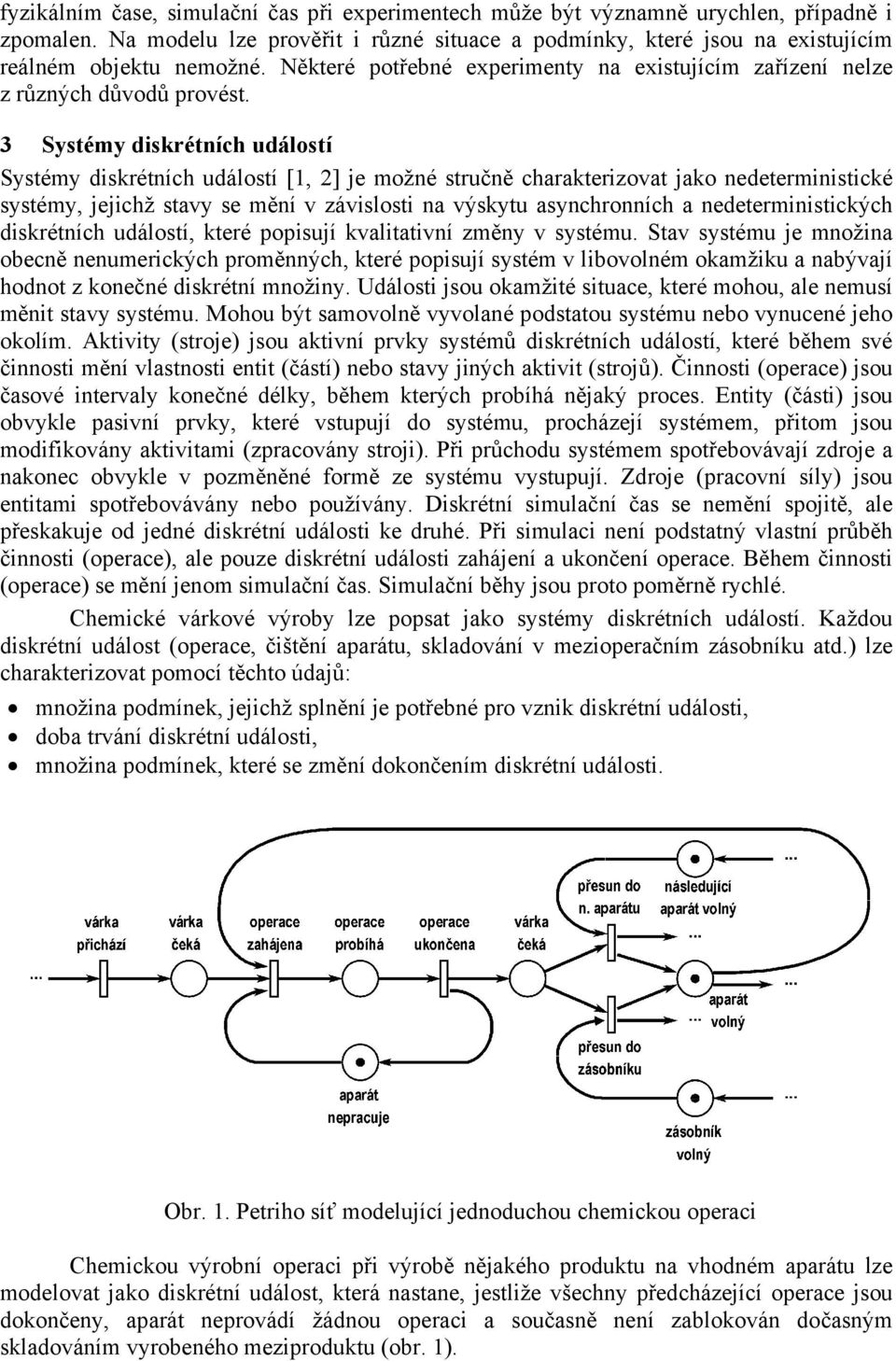 3 Systémy diskrétních událostí Systémy diskrétních událostí [1, 2] je možné stručně charakterizovat jako nedeterministické systémy, jejichž stavy se mění v závislosti na výskytu asynchronních a