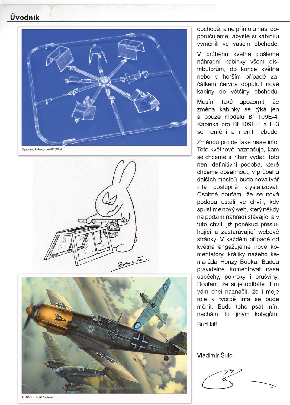 Musím také upozornit, že změna kabinky se týká jen a pouze modelu Bf 109E-4. Kabinka pro Bf 109E-1 a E-3 se nemění a měnit nebude. opravená kabinka pro Bf109e-4 Změnou projde také naše info.