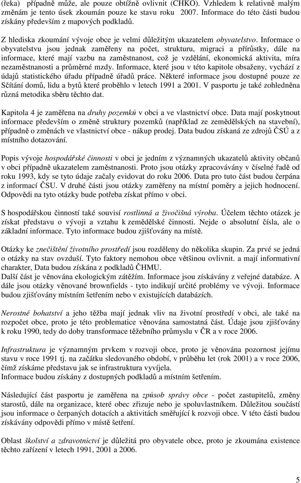 Informace o obyvatelstvu jsou jednak zaměřeny na počet, strukturu, migraci a přírůstky, dále na informace, které mají vazbu na zaměstnanost, což je vzdělání, ekonomická aktivita, míra nezaměstnanosti