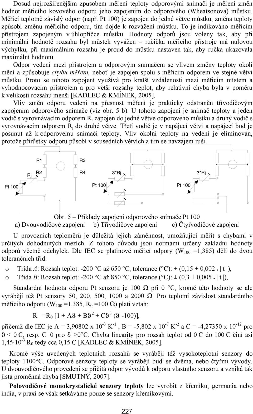 Hodnoty odporů jsou voleny tak, aby při minimální hodnotě rozsahu byl můstek vyvážen ručička měřicího přístroje má nulovou výchylku, při maximálním rozsahu je proud do můstku nastaven tak, aby ručka