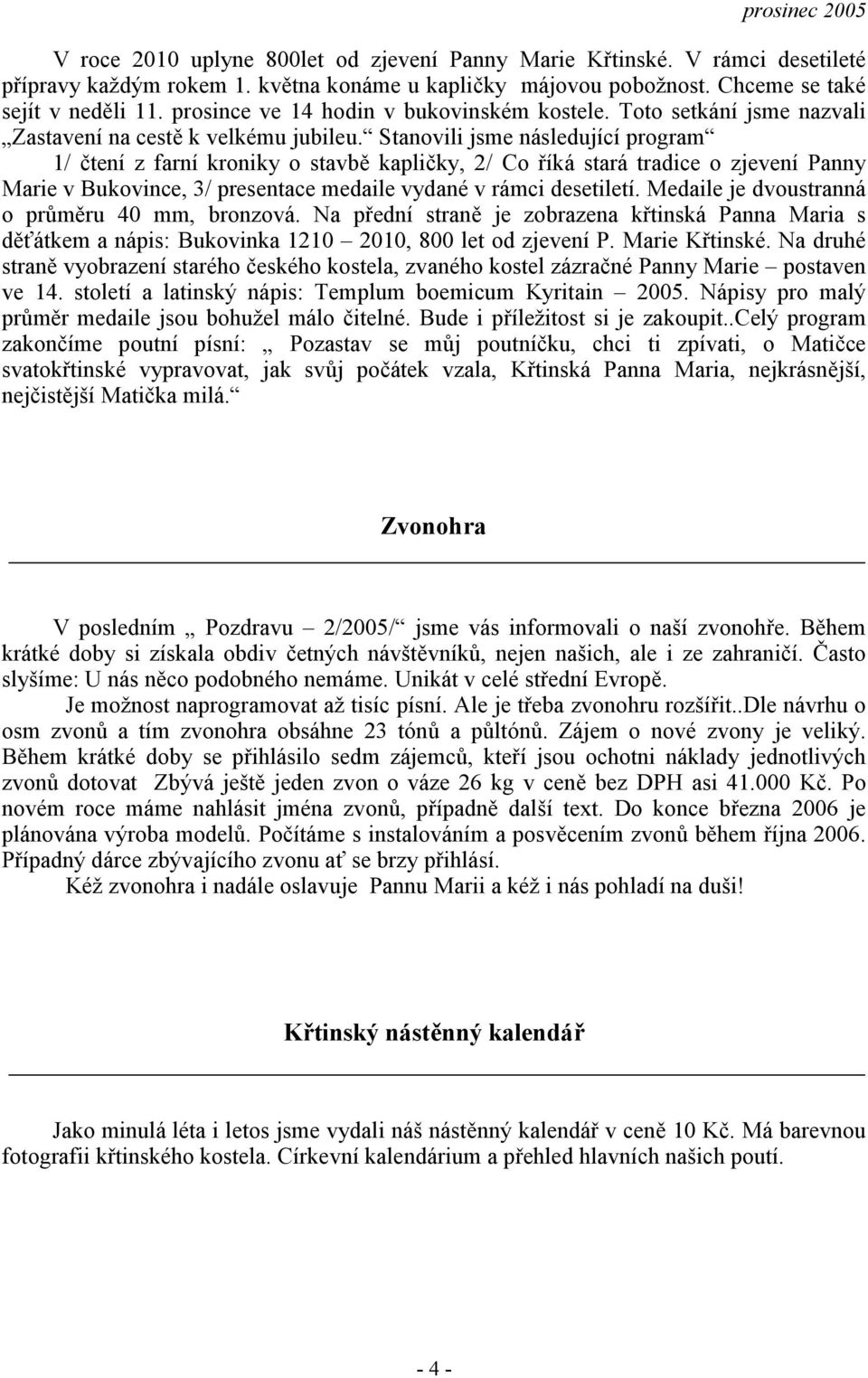 Stanovili jsme následující program 1/ čtení z farní kroniky o stavbě kapličky, 2/ Co říká stará tradice o zjevení Panny Marie v Bukovince, 3/ presentace medaile vydané v rámci desetiletí.