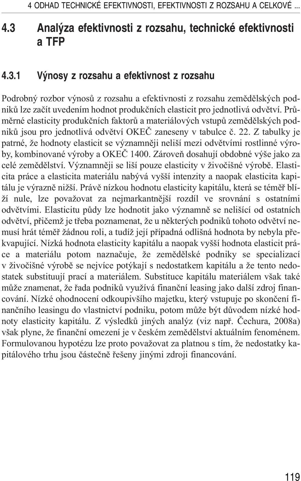 Z tabulky je patrné, že hodnoty elasticit se významněji neliší mezi odvětvími rostlinné výroby, kombinované výroby a OKEČ 1400. Zároveň dosahují obdobné výše jako za celé zemědělství.