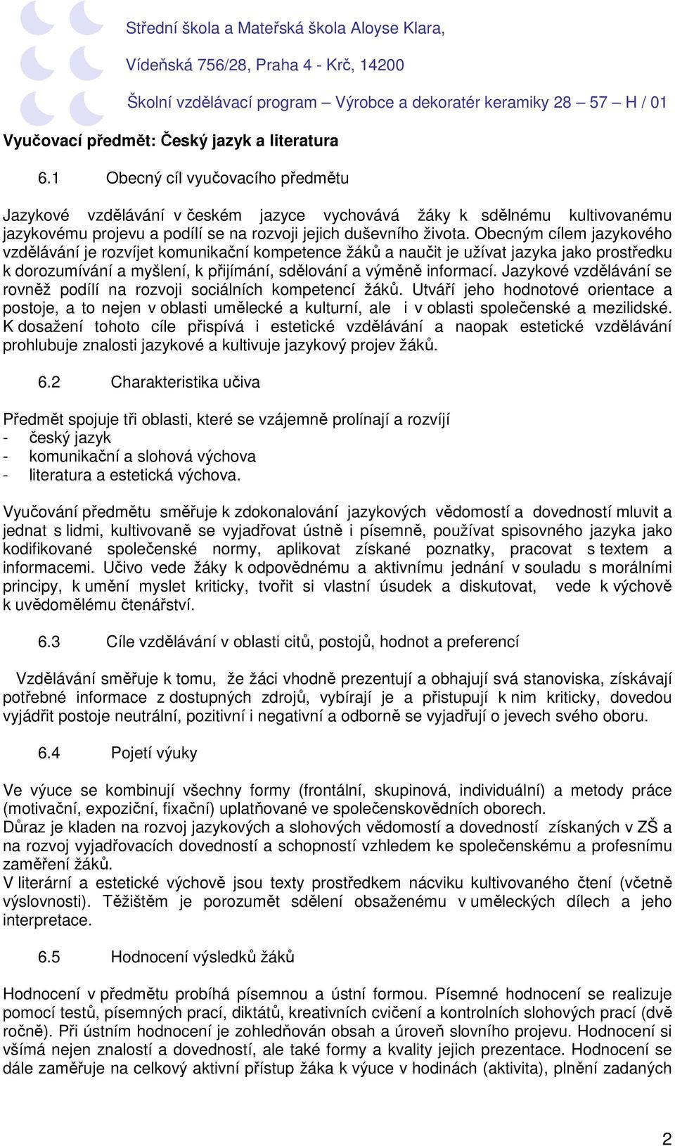 Obecným cílem jazykového vzdělávání je rozvíjet komunikační kompetence žáků a naučit je užívat jazyka jako prostředku k dorozumívání a myšlení, k přijímání, sdělování a výměně informací.