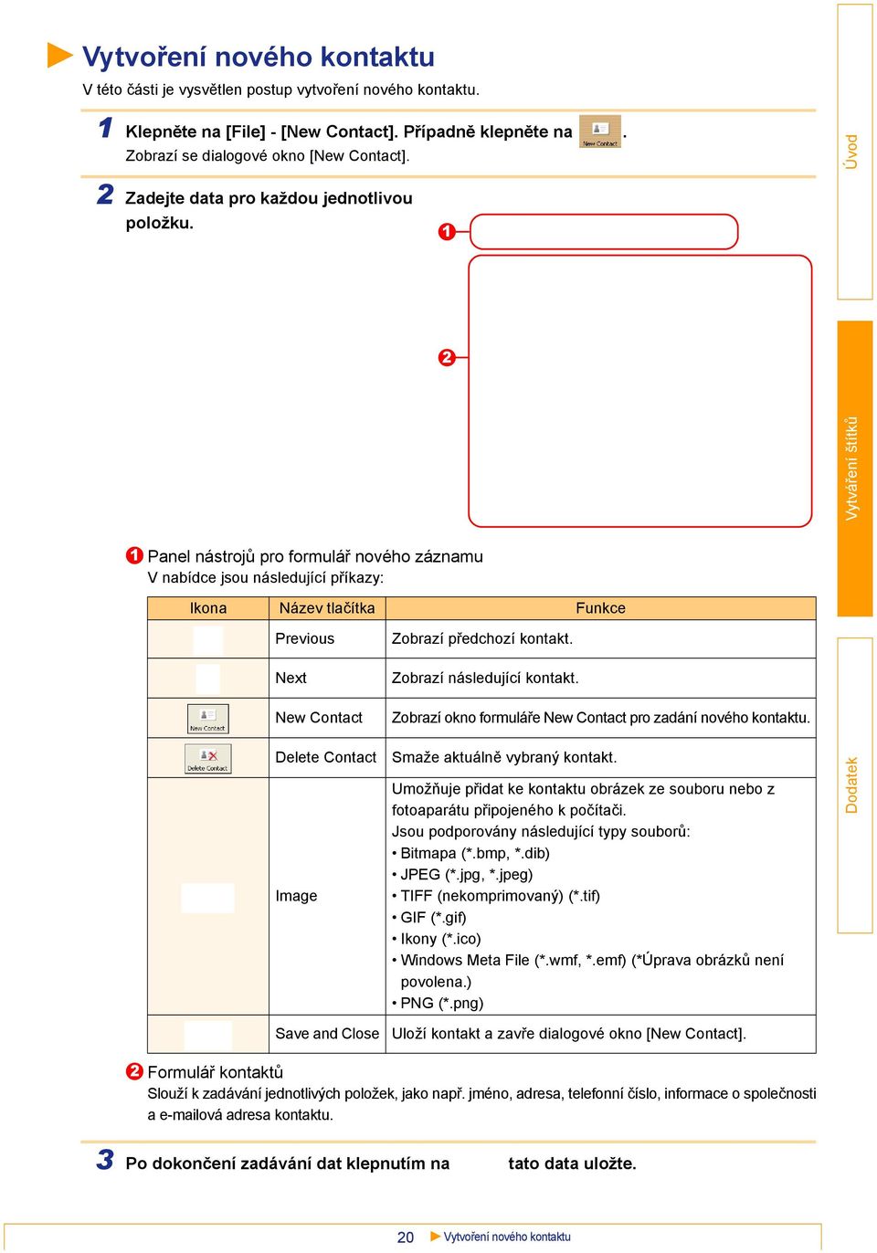 1 2 1 Panel nástrojů pro formulář nového záznamu V nabídce jsou následující příkazy: Ikona Název tlačítka Funkce Previous Next New Contact Zobrazí předchozí kontakt. Zobrazí následující kontakt.