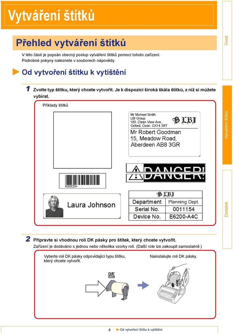 Příklady štítků 2 Připravte si vhodnou roli DK pásky pro štítek, který chcete vytvořit. Zařízení je dodáváno s jednou nebo několika vzorky rolí.