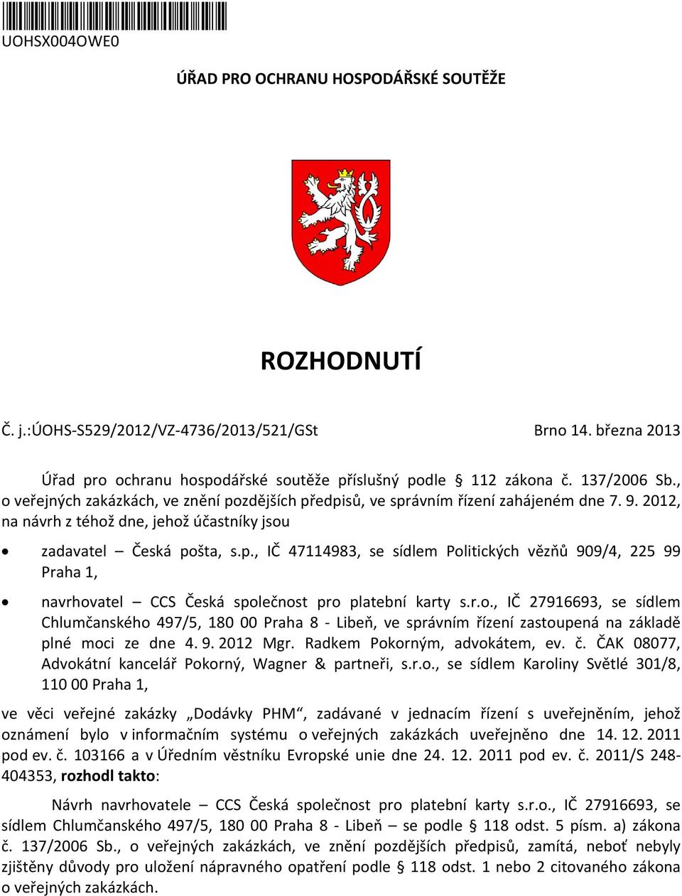 2012, na návrh z téhož dne, jehož účastníky jsou zadavatel Česká pošta, s.p., IČ 47114983, se sídlem Politických vězňů 909/4, 225 99 Praha 1, navrhovatel CCS Česká společnost pro platební karty s.r.o., IČ 27916693, se sídlem Chlumčanského 497/5, 180 00 Praha 8 - Libeň, ve správním řízení zastoupená na základě plné moci ze dne 4.