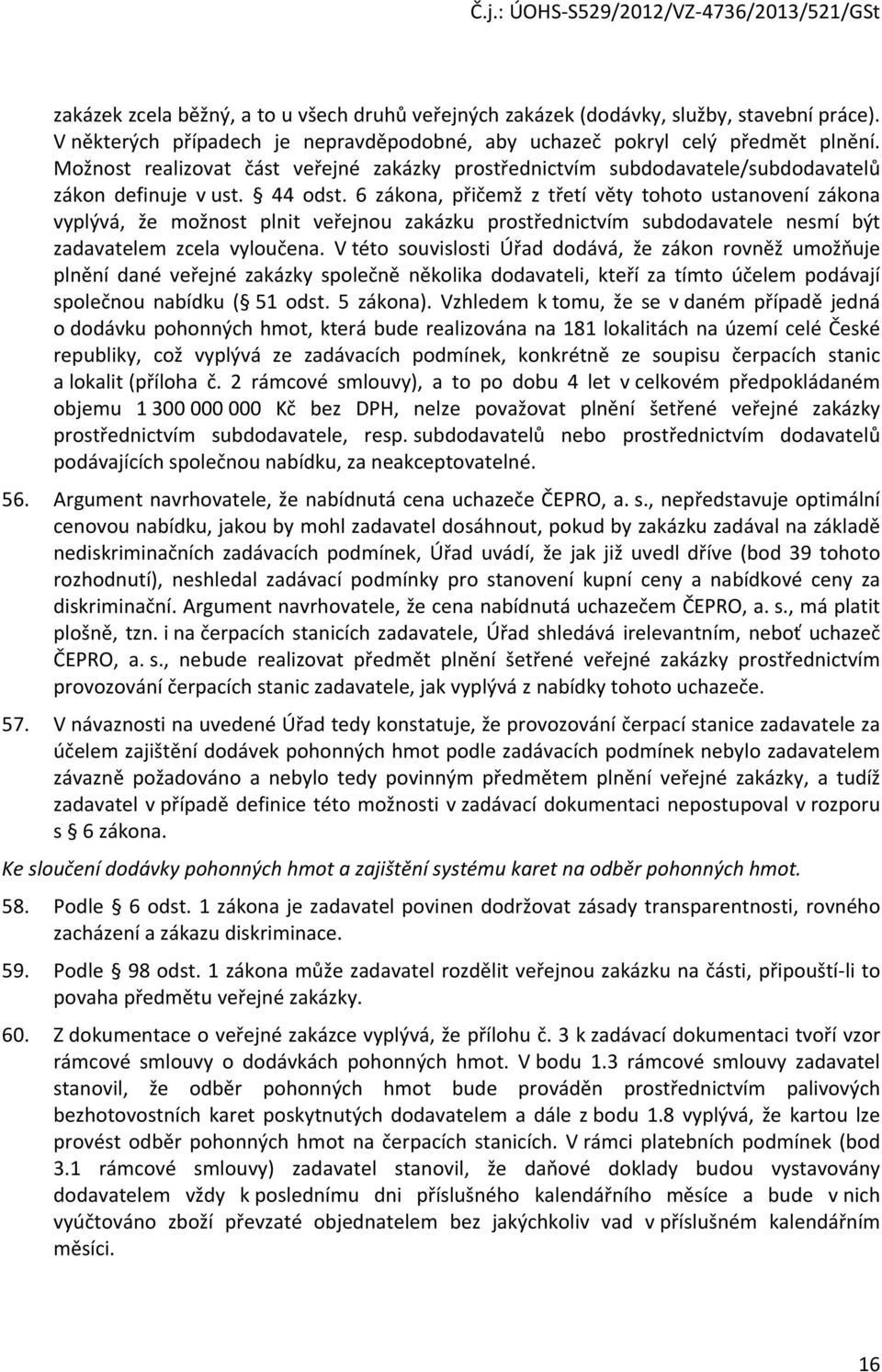 6 zákona, přičemž z třetí věty tohoto ustanovení zákona vyplývá, že možnost plnit veřejnou zakázku prostřednictvím subdodavatele nesmí být zadavatelem zcela vyloučena.