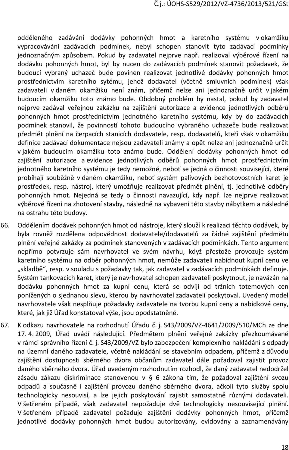 realizoval výběrové řízení na dodávku pohonných hmot, byl by nucen do zadávacích podmínek stanovit požadavek, že budoucí vybraný uchazeč bude povinen realizovat jednotlivé dodávky pohonných hmot