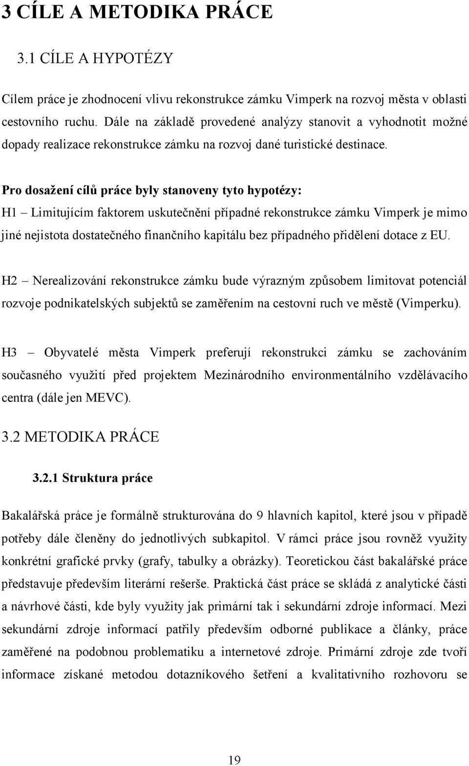 Pro dosažení cílů práce byly stanoveny tyto hypotézy: H1 Limitujícím faktorem uskutečnění případné rekonstrukce zámku Vimperk je mimo jiné nejistota dostatečného finančního kapitálu bez případného