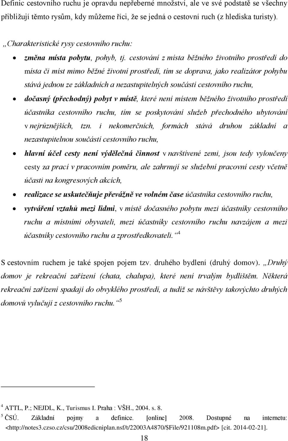 cestování z místa běžného životního prostředí do místa či míst mimo běžné životní prostředí, tím se doprava, jako realizátor pohybu stává jednou ze základních a nezastupitelných součástí cestovního