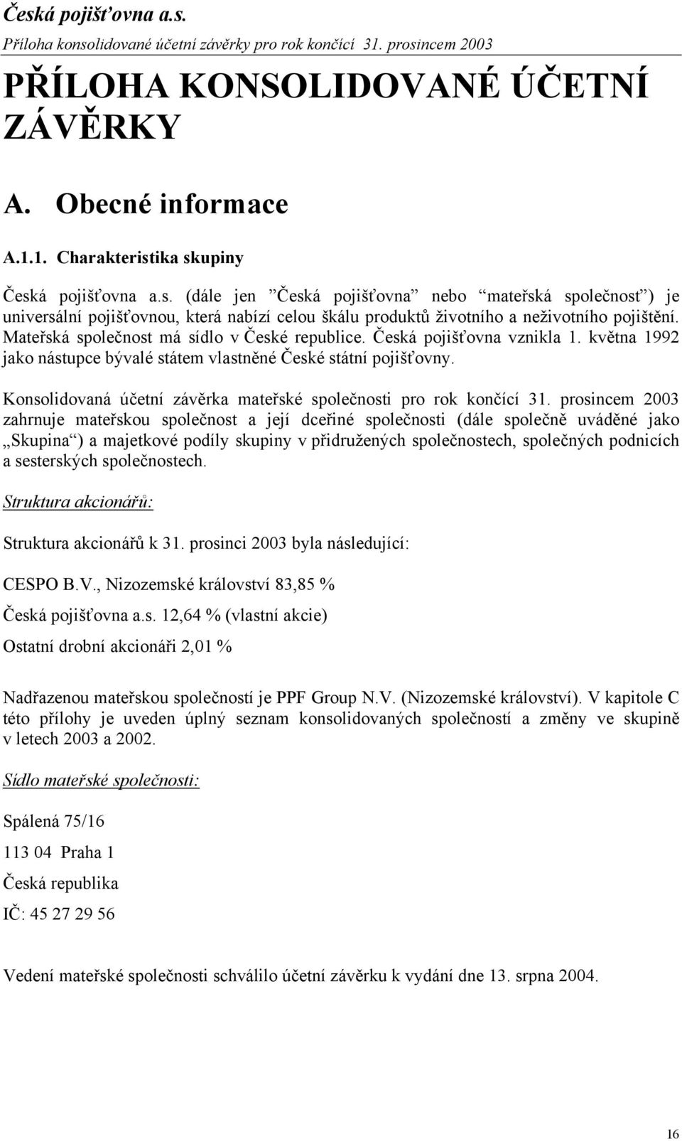 Mateřská společnost má sídlo v České republice. Česká pojišťovna vznikla 1. května 1992 jako nástupce bývalé státem vlastněné České státní pojišťovny.