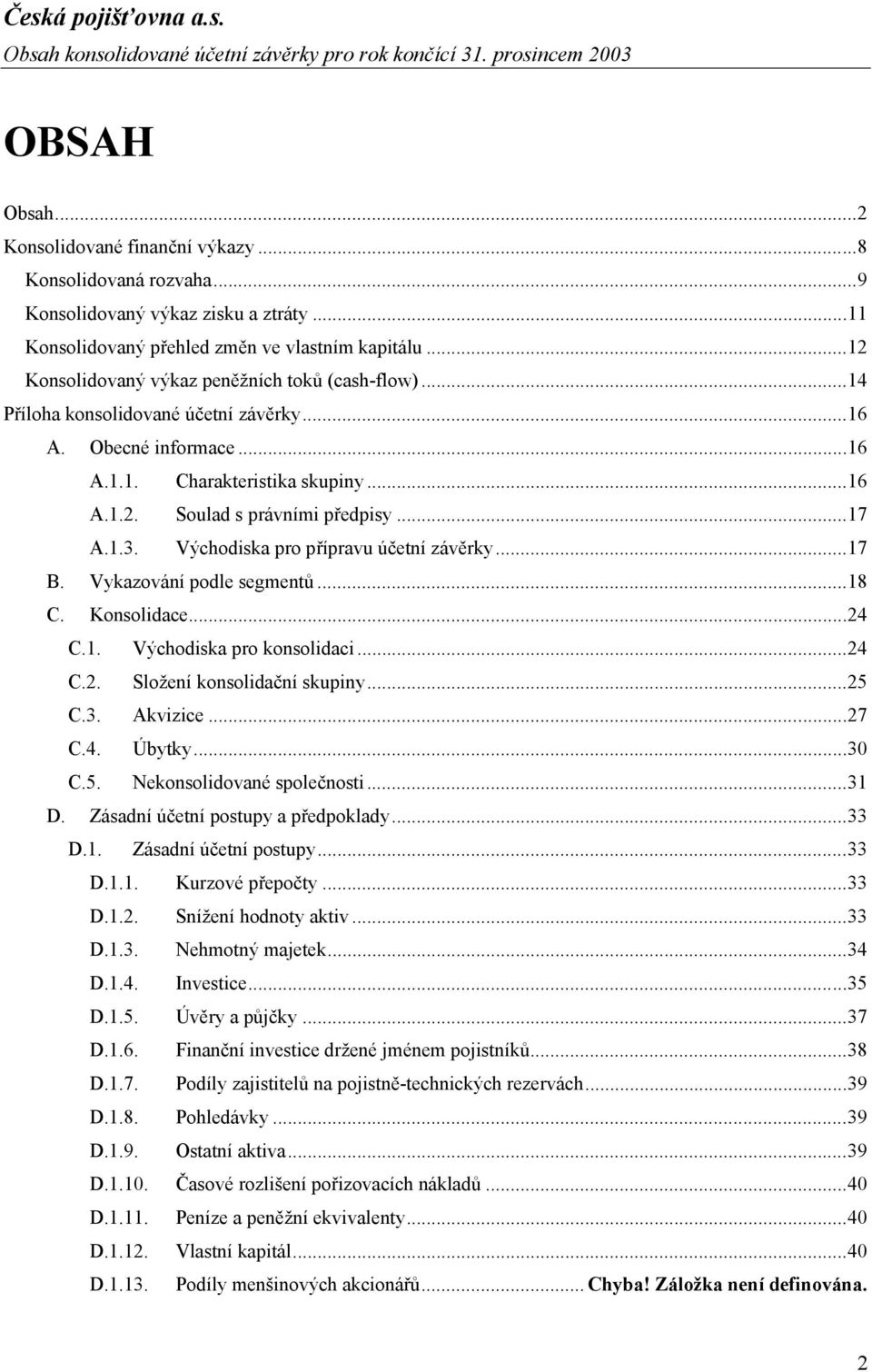 ..16 A.1.2. Soulad s právními předpisy...17 A.1.3. Východiska pro přípravu účetní závěrky...17 B. Vykazování podle segmentů...18 C. Konsolidace...24 C.1. Východiska pro konsolidaci...24 C.2. Složení konsolidační skupiny.