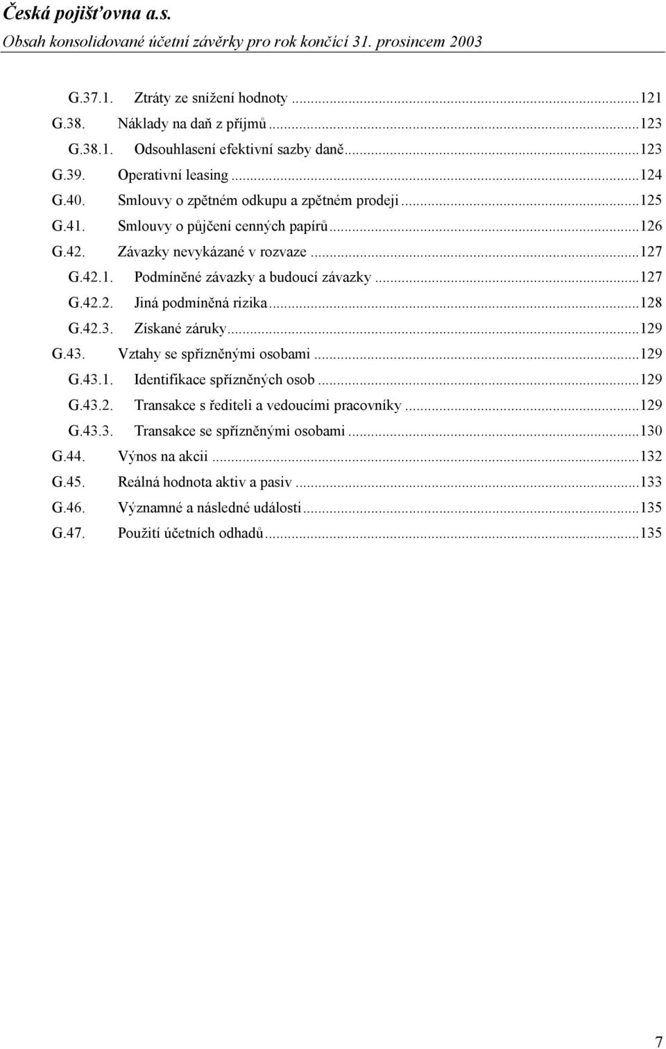 ..127 G.42.2. Jiná podmíněná rizika...128 G.42.3. Získané záruky...129 G.43. Vztahy se spřízněnými osobami...129 G.43.1. Identifikace spřízněných osob...129 G.43.2. Transakce s řediteli a vedoucími pracovníky.