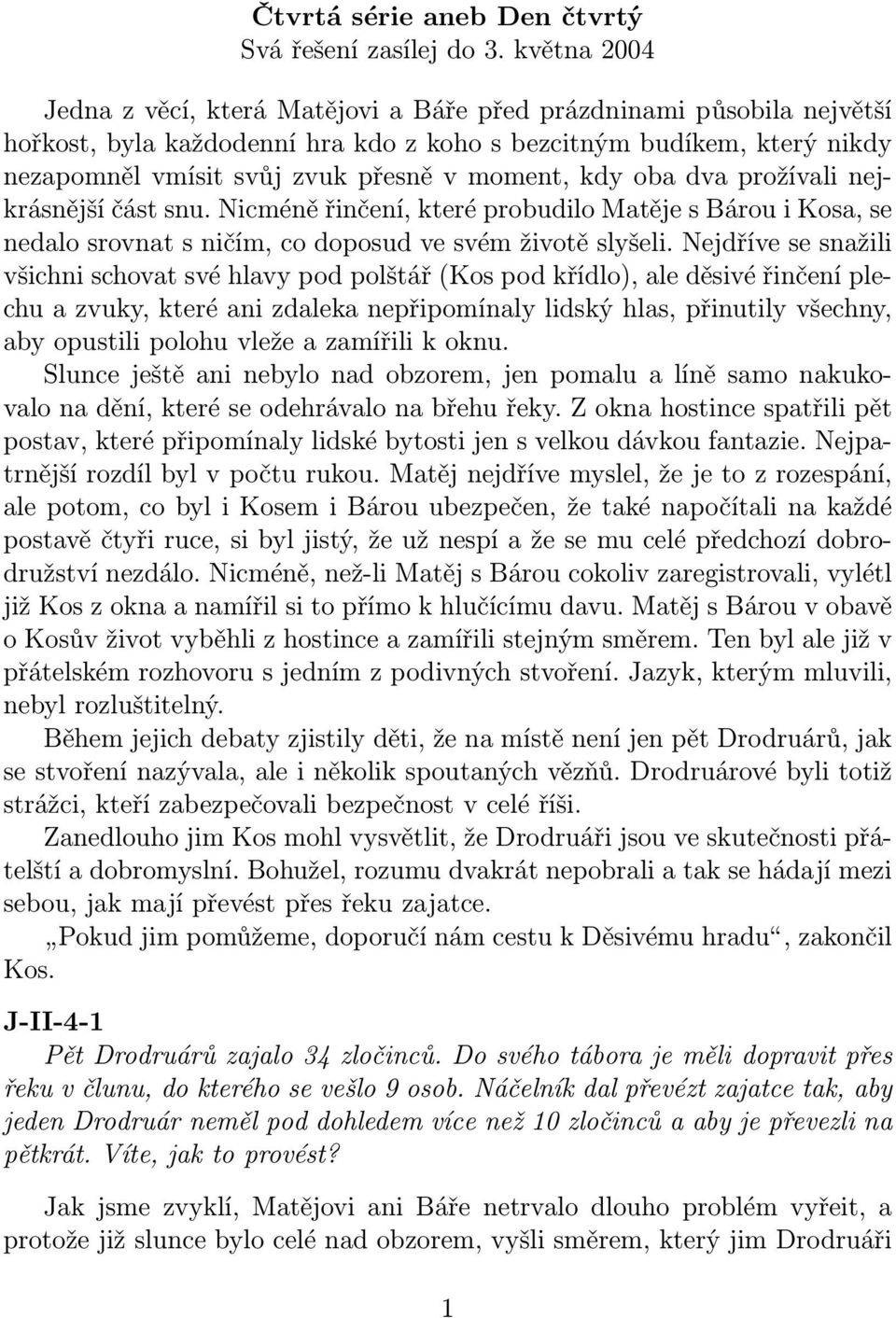 moment, kdy oba dva prožívali nejkrásnější část snu. Nicméně řinčení, které probudilo Matěje s Bárou i Kosa, se nedalo srovnat s ničím, co doposud ve svém životě slyšeli.