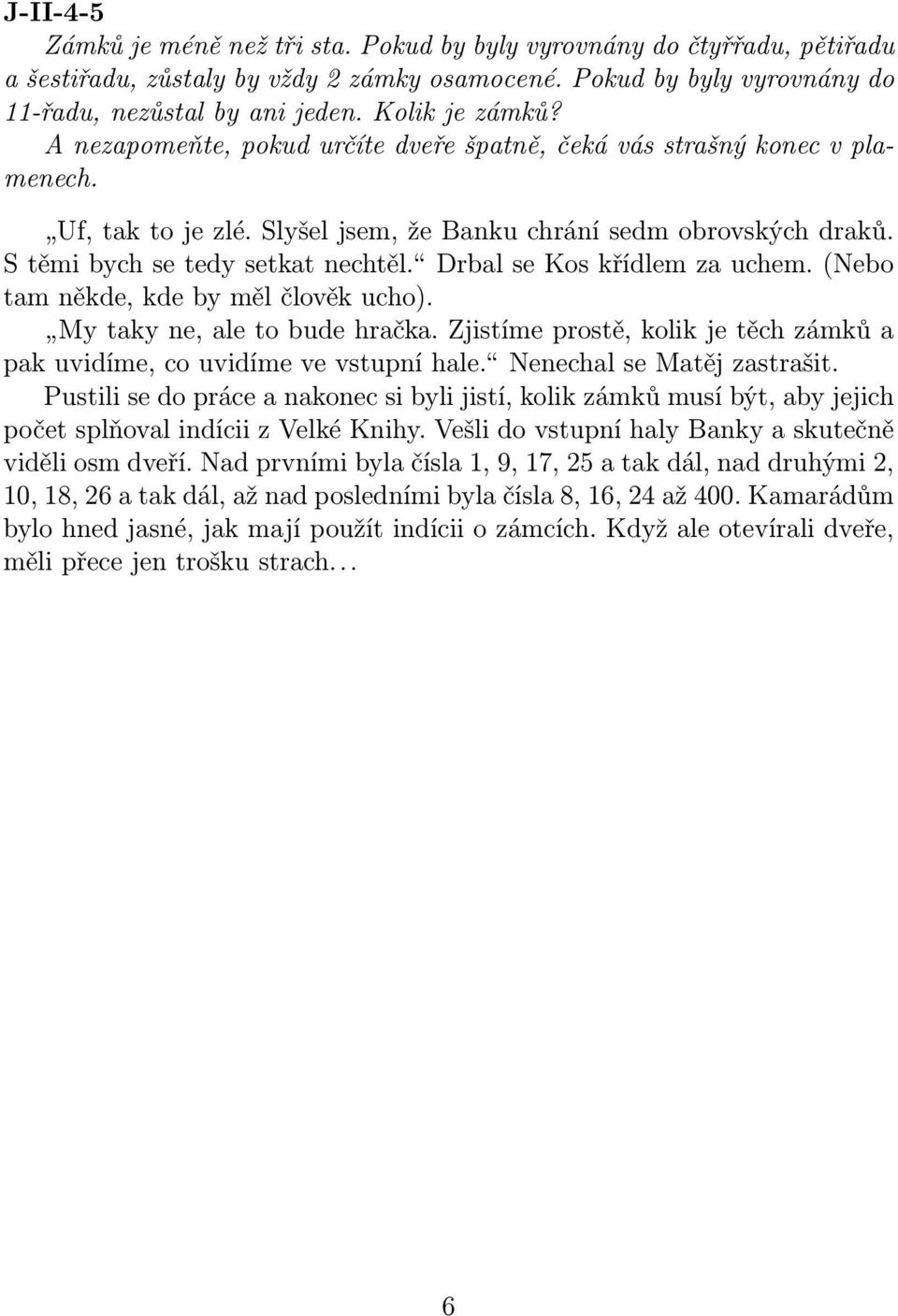 Drbal se Kos křídlem za uchem. (Nebo tam někde, kde by měl člověk ucho). My taky ne, ale to bude hračka. Zjistíme prostě, kolik je těch zámků a pak uvidíme, co uvidíme ve vstupní hale.