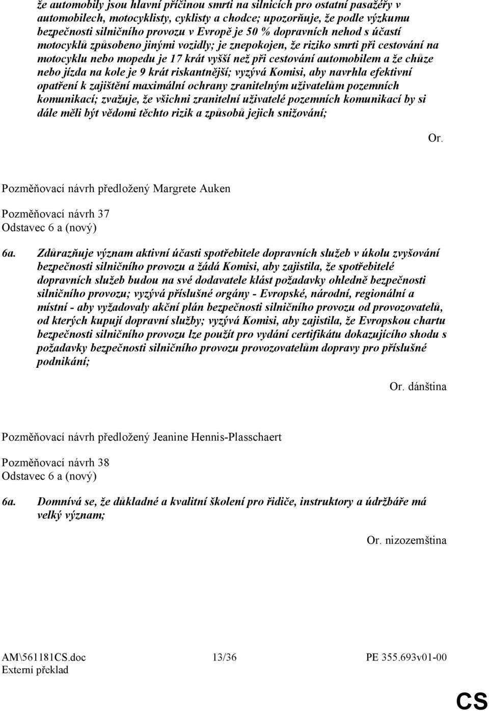 jízda na kole je 9 krát riskantnější; vyzývá Komisi, aby navrhla efektivní opatření k zajištění maximální ochrany zranitelným uživatelům pozemních komunikací; zvažuje, že všichni zranitelní uživatelé