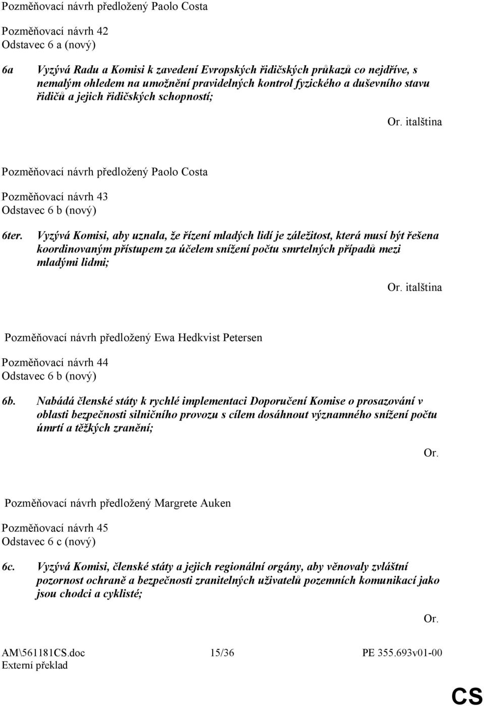 Vyzývá Komisi, aby uznala, že řízení mladých lidí je záležitost, která musí být řešena koordinovaným přístupem za účelem snížení počtu smrtelných případů mezi mladými lidmi; italština Pozměňovací