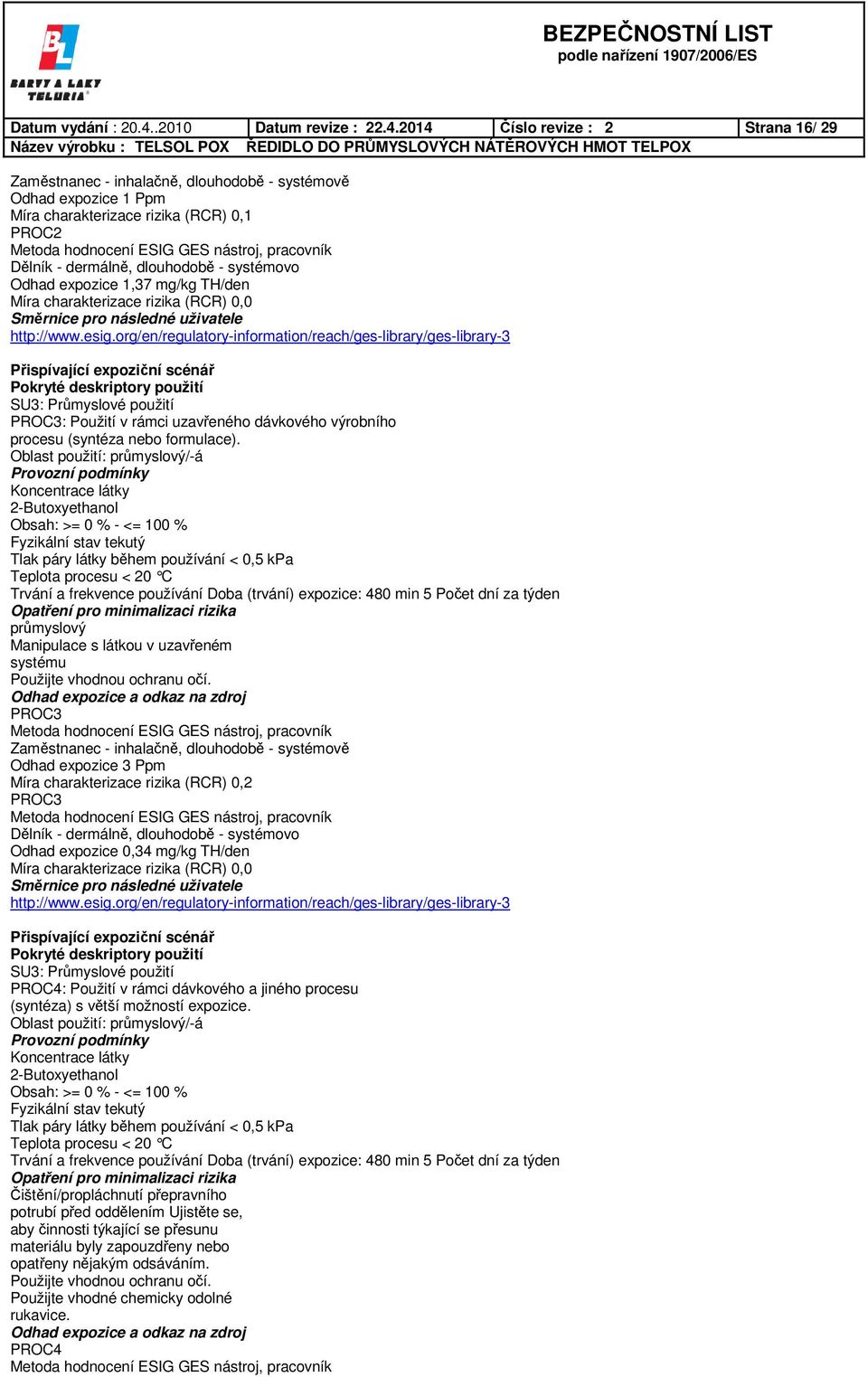 2014 Číslo revize : 2 Strana 16/ 29 Odhad expozice 1 Ppm Míra charakterizace rizika (RCR) 0,1 PROC2 Odhad expozice 1,37 mg/kg TH/den Míra charakterizace rizika (RCR) 0,0 PROC3: Použití v rámci