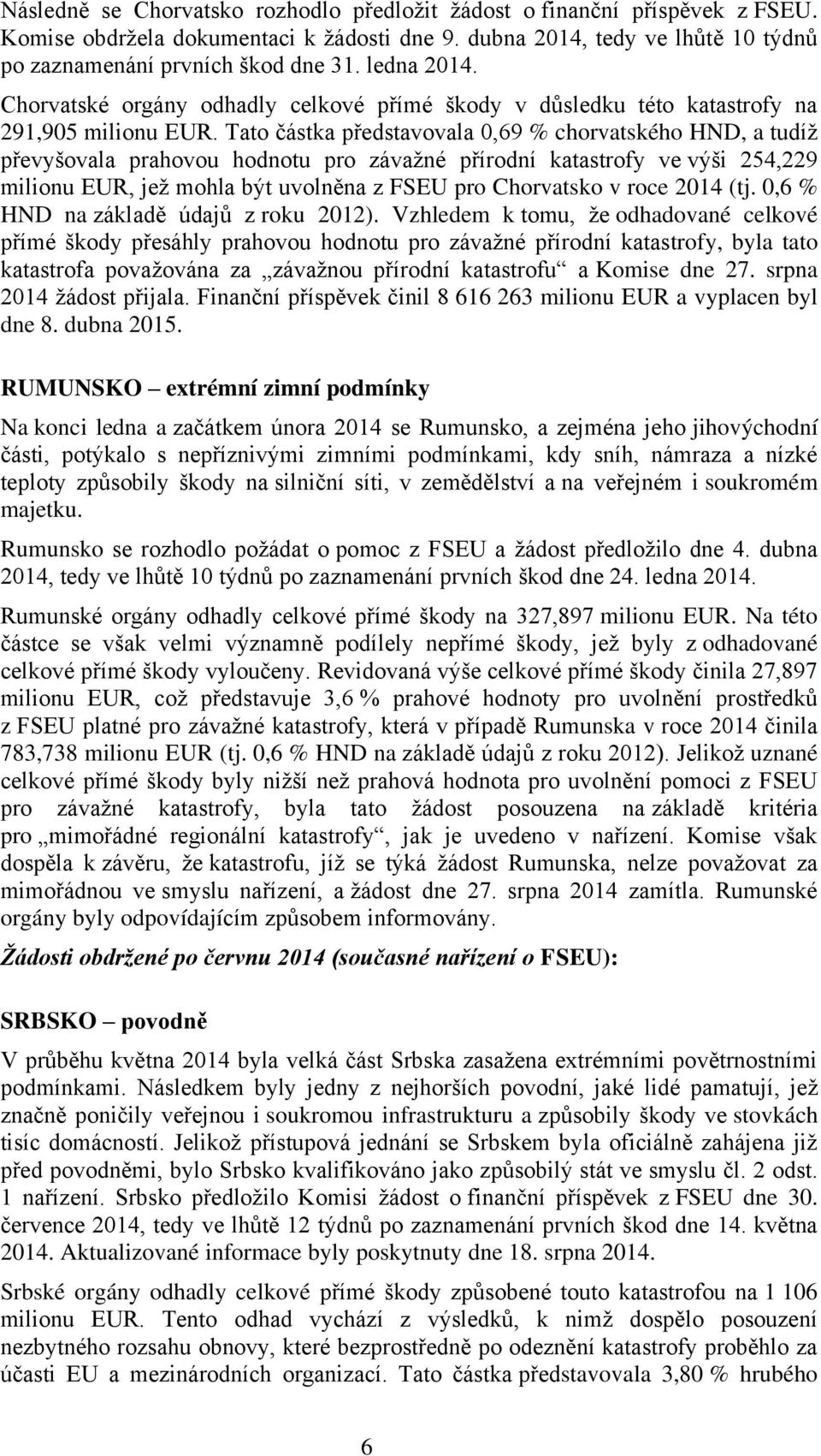 Tato částka představovala 0,69 % chorvatského HND, a tudíž převyšovala prahovou hodnotu pro závažné přírodní katastrofy ve výši 254,229 milionu EUR, jež mohla být uvolněna z FSEU pro Chorvatsko v