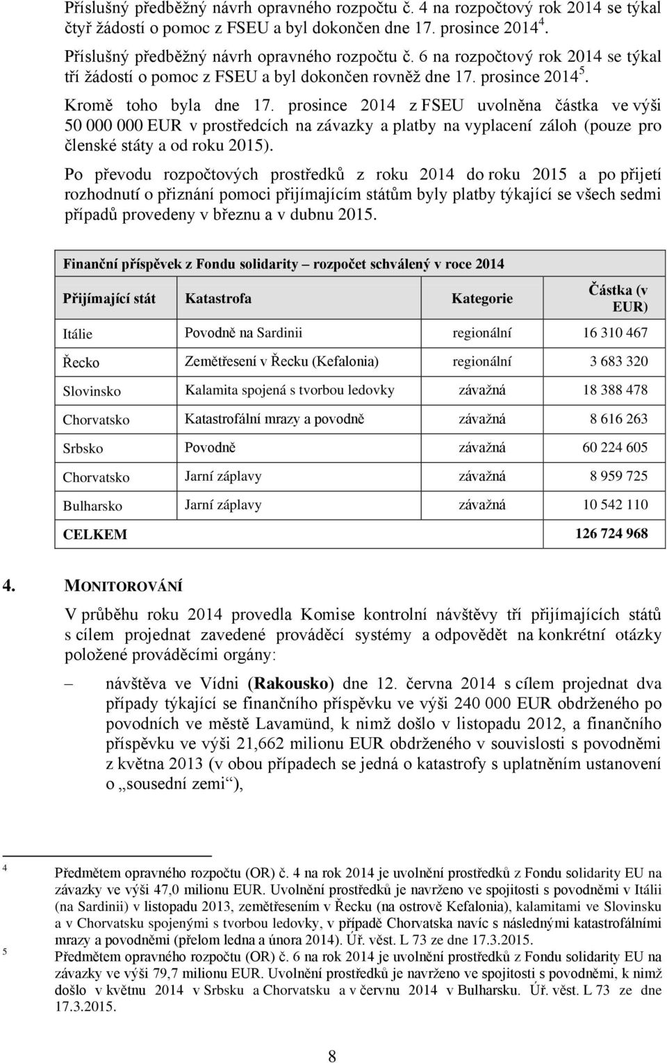 prosince 2014 z FSEU uvolněna částka ve výši 50 000 000 EUR v prostředcích na závazky a platby na vyplacení záloh (pouze pro členské státy a od roku 2015).