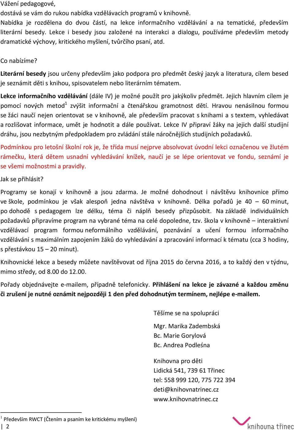 Literární besedy jsou určeny především jako podpora pro předmět český jazyk a literatura, cílem besed je seznámit děti s knihou, spisovatelem nebo literárním tématem.