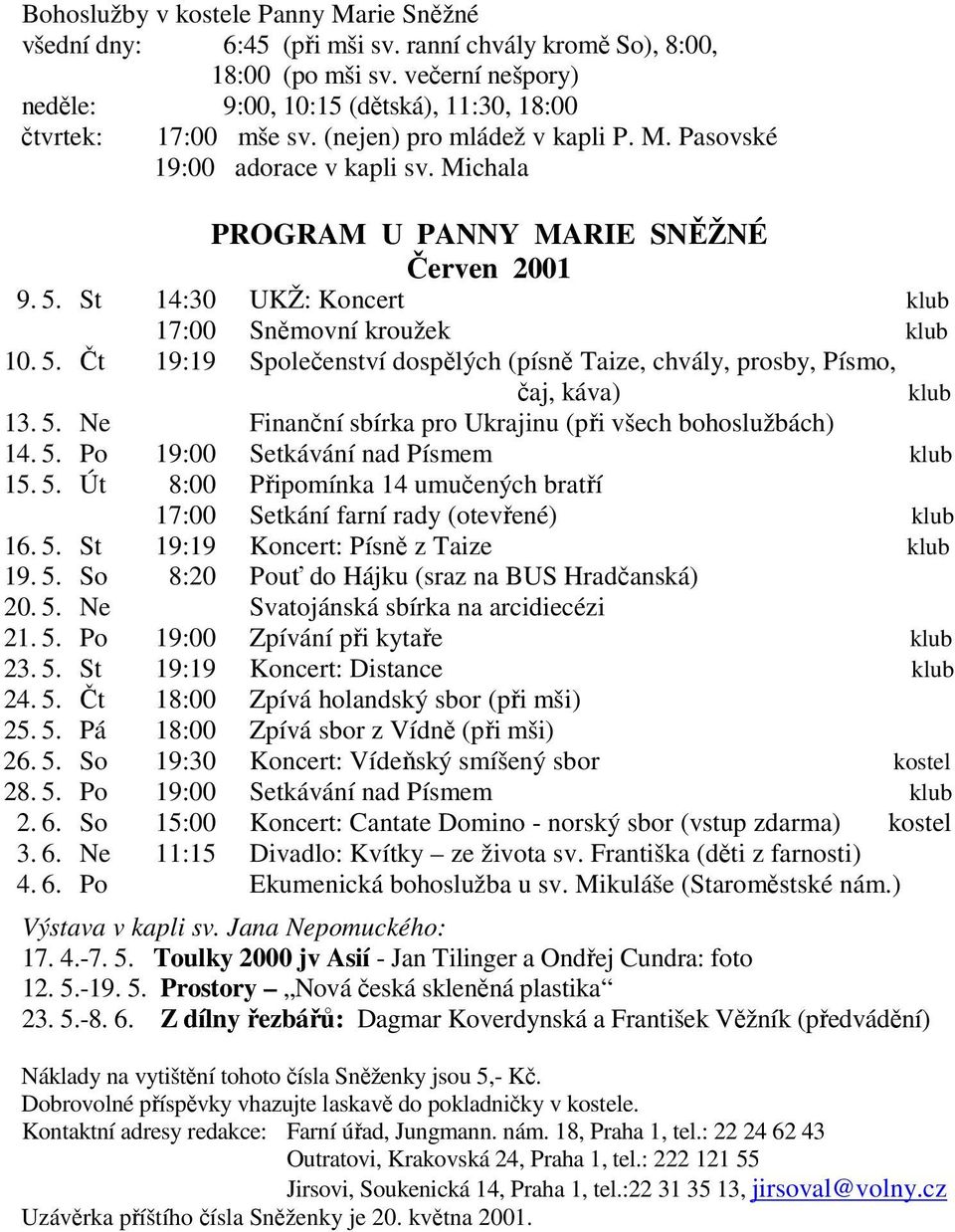 St 14:30 UKŽ: Koncert klub 17:00 Sněmovní kroužek klub 10. 5. Čt 19:19 Společenství dospělých (písně Taize, chvály, prosby, Písmo, čaj, káva) klub 13. 5. Ne Finanční sbírka pro Ukrajinu (při všech bohoslužbách) 14.