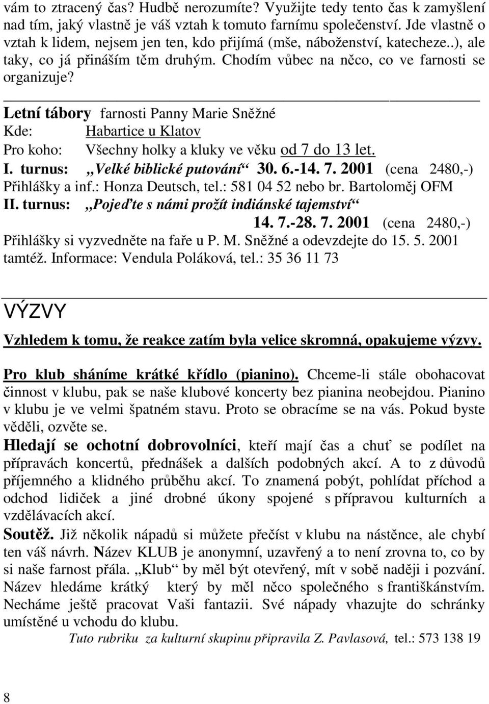 Letní tábory farnosti Panny Marie Sněžné Kde: Habartice u Klatov Pro koho: Všechny holky a kluky ve věku od 7 do 13 let. I. turnus: Velké biblické putování 30. 6.-14. 7. 2001 (cena 2480,-) Přihlášky a inf.