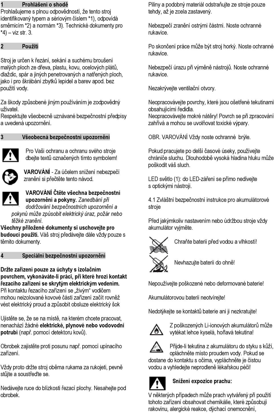 lepidel a barev apod. bez použití vody. Za škody způsobené jiným používáním je zodpovědný uživatel. Respektujte všeobecně uznávané bezpečnostní předpisy a uvedená upozornění.