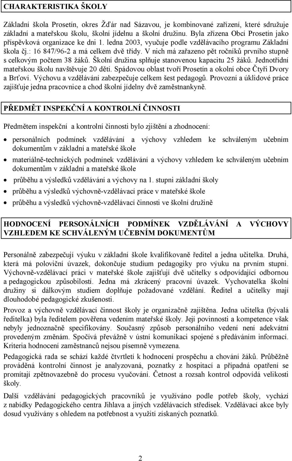 V nich má zařazeno pět ročníků prvního stupně s celkovým počtem 38 žáků. Školní družina splňuje stanovenou kapacitu 25 žáků. Jednotřídní mateřskou školu navštěvuje 20 dětí.