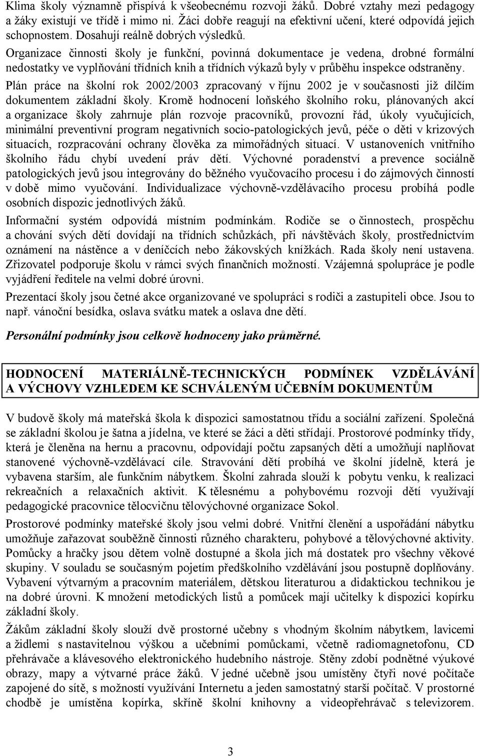 Organizace činnosti školy je funkční, povinná dokumentace je vedena, drobné formální nedostatky ve vyplňování třídních knih a třídních výkazů byly v průběhu inspekce odstraněny.